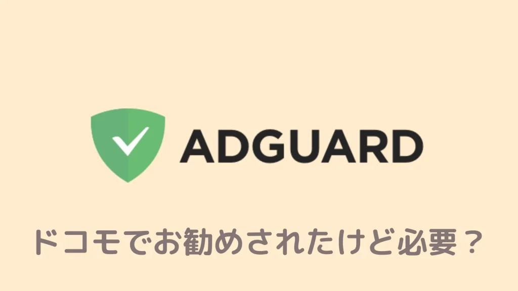 Adguardは必要ですか？ドコモショップでお勧めされたのですが、そもそも必要なのか知りたいです。